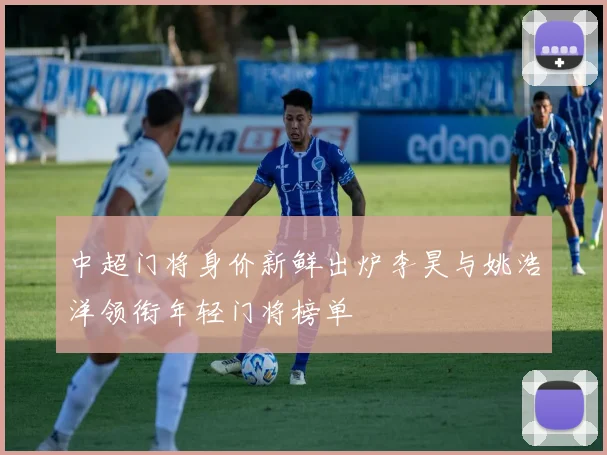 中超门将身价新鲜出炉李昊与姚浩洋领衔年轻门将榜单