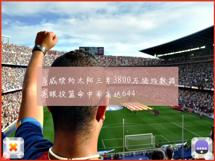 马威续约太阳三年3800万场均数据亮眼投篮命中率高达644