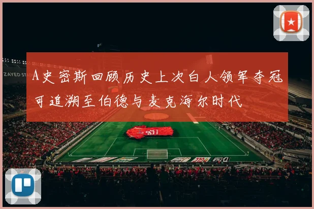 A史密斯回顾历史上次白人领军夺冠可追溯至伯德与麦克海尔时代