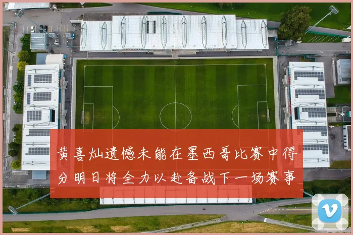 黄喜灿遗憾未能在墨西哥比赛中得分明日将全力以赴备战下一场赛事
