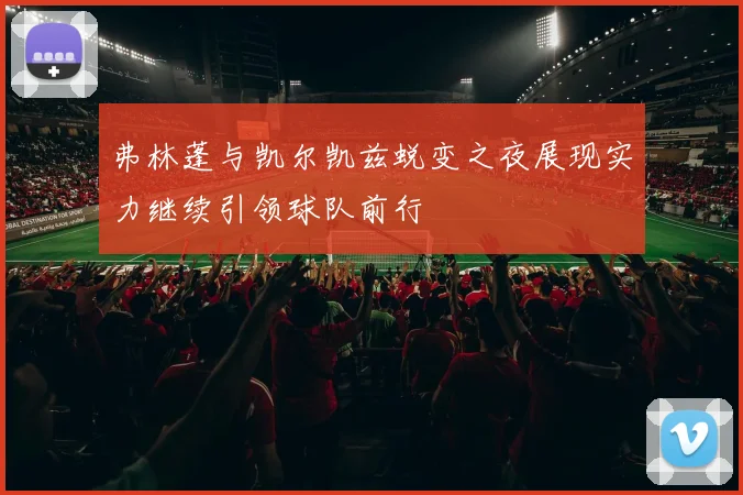 弗林蓬与凯尔凯兹蜕变之夜展现实力继续引领球队前行