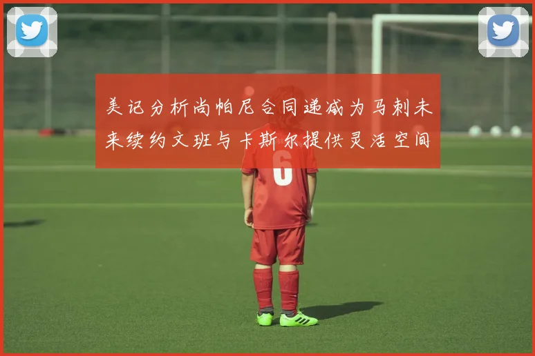 美记分析尚帕尼合同递减为马刺未来续约文班与卡斯尔提供灵活空间
