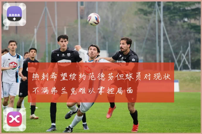 热刺希望续约范德芬但球员对现状不满弗兰克难以掌控局面